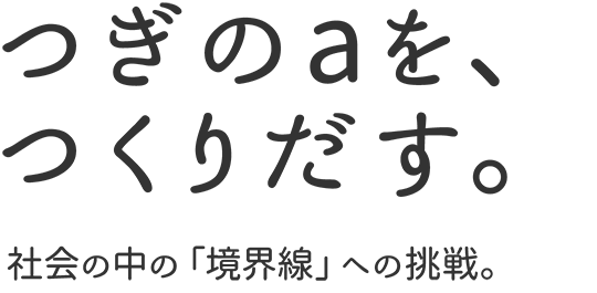 つぎのaを、つくりだす。社会の中の「境界線」への挑戦。