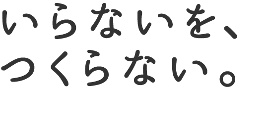 いらないを、つくらない。